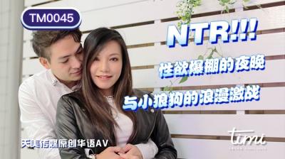 国产AV 天美传媒 TM0045 NTR!! 性欲爆棚的夜晚，与小狼狗的浪漫激战 王欣